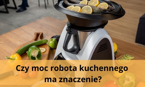 Czy moc robota kuchennego ma znaczenie?